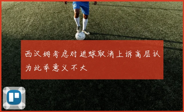 西汉姆考虑对进球取消上诉高层认为此举意义不大